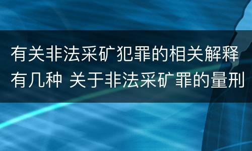 有关非法采矿犯罪的相关解释有几种 关于非法采矿罪的量刑标准