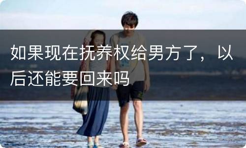 如果现在抚养权给男方了，以后还能要回来吗