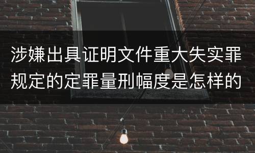 涉嫌出具证明文件重大失实罪规定的定罪量刑幅度是怎样的