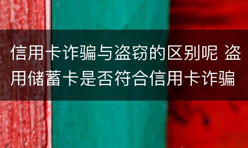 信用卡诈骗与盗窃的区别呢 盗用储蓄卡是否符合信用卡诈骗罪