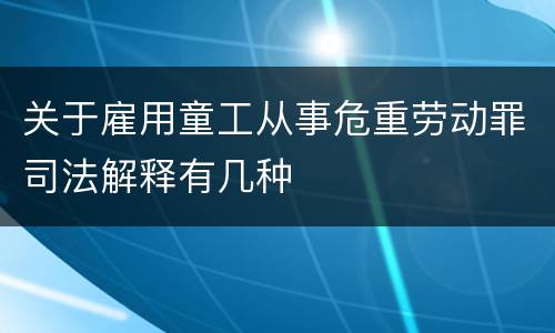 关于雇用童工从事危重劳动罪司法解释有几种