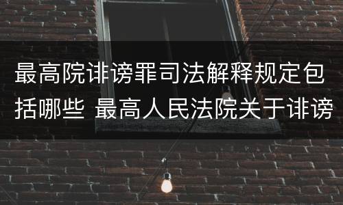 最高院诽谤罪司法解释规定包括哪些 最高人民法院关于诽谤罪立案标准