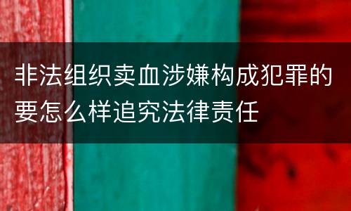 非法组织卖血涉嫌构成犯罪的要怎么样追究法律责任