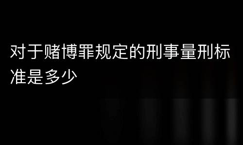 对于赌博罪规定的刑事量刑标准是多少