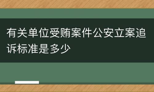 有关单位受贿案件公安立案追诉标准是多少