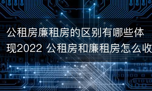 公租房廉租房的区别有哪些体现2022 公租房和廉租房怎么收费