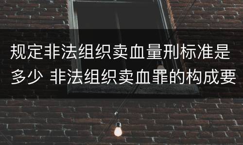 规定非法组织卖血量刑标准是多少 非法组织卖血罪的构成要件