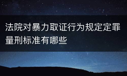 法院对暴力取证行为规定定罪量刑标准有哪些