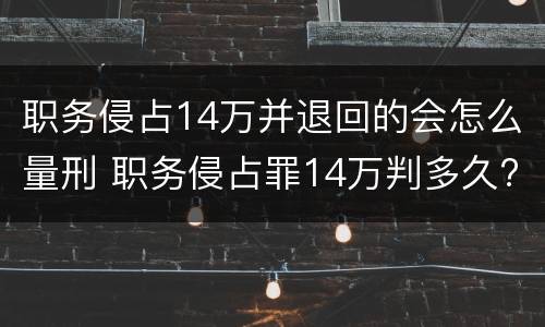 职务侵占14万并退回的会怎么量刑 职务侵占罪14万判多久?