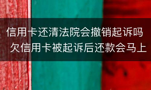 信用卡还清法院会撤销起诉吗 欠信用卡被起诉后还款会马上撤诉吗