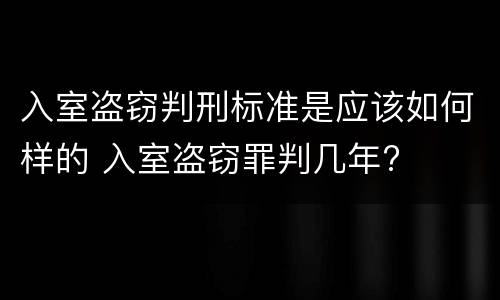 入室盗窃判刑标准是应该如何样的 入室盗窃罪判几年?