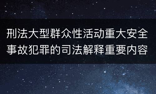 刑法大型群众性活动重大安全事故犯罪的司法解释重要内容有哪些