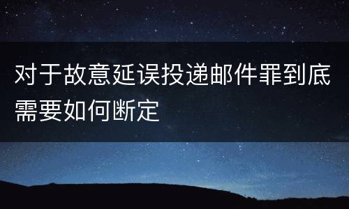 对于故意延误投递邮件罪到底需要如何断定