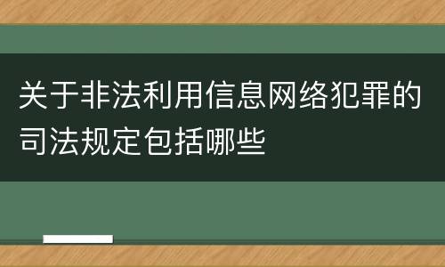 关于非法利用信息网络犯罪的司法规定包括哪些