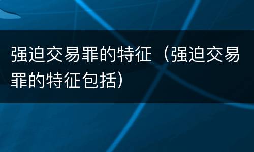 强迫交易罪的特征（强迫交易罪的特征包括）