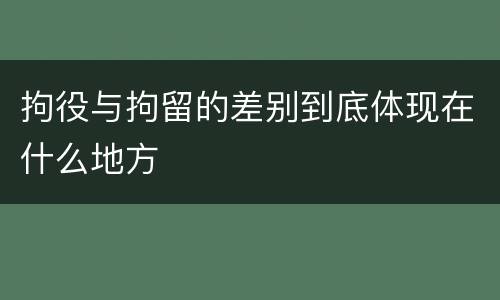 拘役与拘留的差别到底体现在什么地方