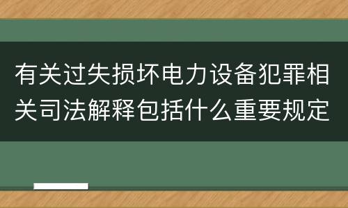 有关过失损坏电力设备犯罪相关司法解释包括什么重要规定