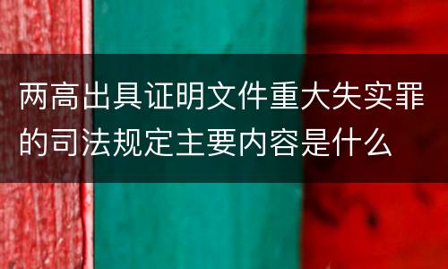 两高出具证明文件重大失实罪的司法规定主要内容是什么