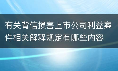 有关背信损害上市公司利益案件相关解释规定有哪些内容