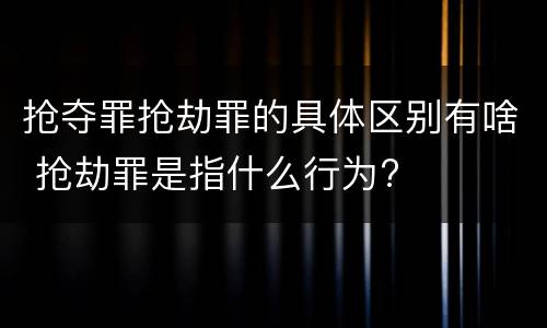 抢夺罪抢劫罪的具体区别有啥 抢劫罪是指什么行为?