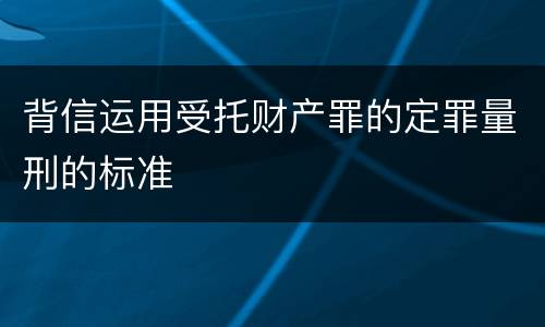 背信运用受托财产罪的定罪量刑的标准