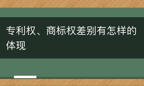 专利权、商标权差别有怎样的体现