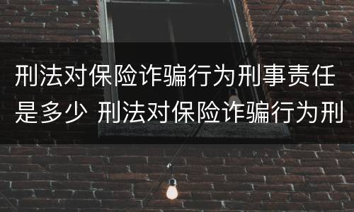 刑法对保险诈骗行为刑事责任是多少 刑法对保险诈骗行为刑事责任是多少条