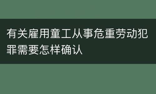 有关雇用童工从事危重劳动犯罪需要怎样确认