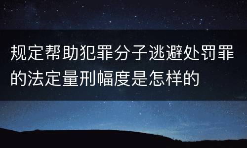 规定帮助犯罪分子逃避处罚罪的法定量刑幅度是怎样的