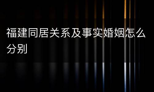 福建同居关系及事实婚姻怎么分别