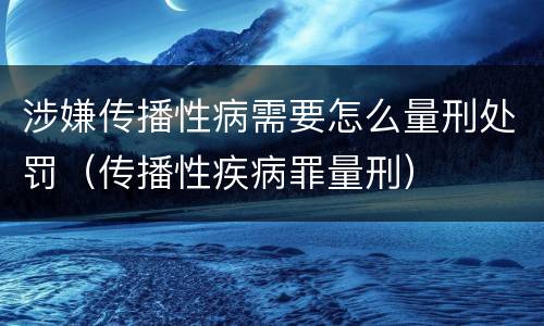 涉嫌传播性病需要怎么量刑处罚（传播性疾病罪量刑）