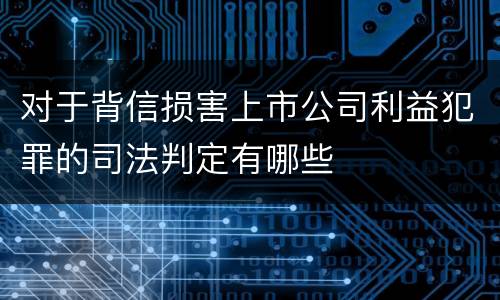 对于背信损害上市公司利益犯罪的司法判定有哪些