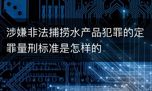 涉嫌非法捕捞水产品犯罪的定罪量刑标准是怎样的