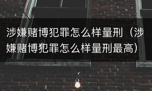 涉嫌赌博犯罪怎么样量刑（涉嫌赌博犯罪怎么样量刑最高）