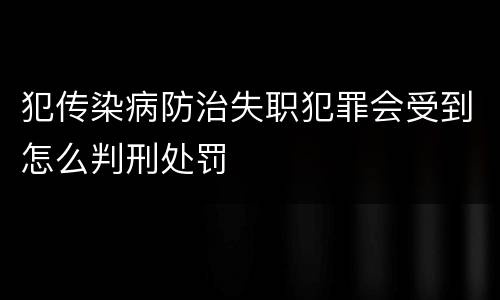 犯传染病防治失职犯罪会受到怎么判刑处罚