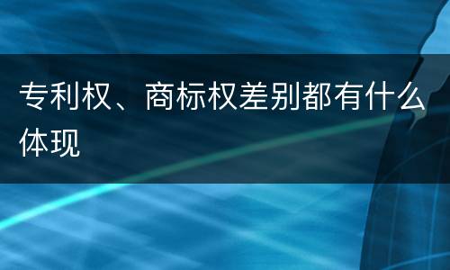 专利权、商标权差别都有什么体现