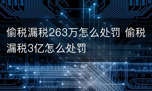 偷税漏税263万怎么处罚 偷税漏税3亿怎么处罚