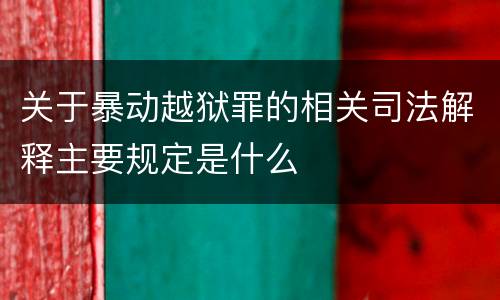 关于暴动越狱罪的相关司法解释主要规定是什么