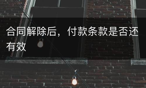 合同解除后，付款条款是否还有效