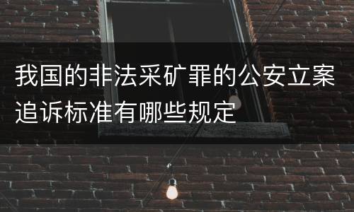 我国的非法采矿罪的公安立案追诉标准有哪些规定