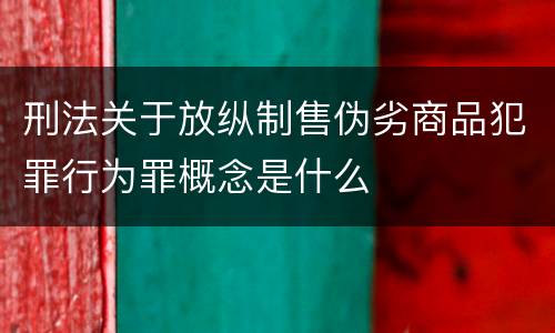 刑法关于放纵制售伪劣商品犯罪行为罪概念是什么