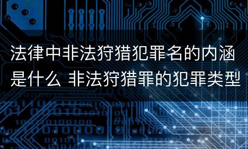 法律中非法狩猎犯罪名的内涵是什么 非法狩猎罪的犯罪类型