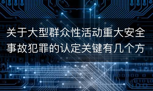 关于大型群众性活动重大安全事故犯罪的认定关键有几个方面