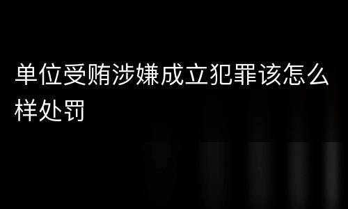 单位受贿涉嫌成立犯罪该怎么样处罚