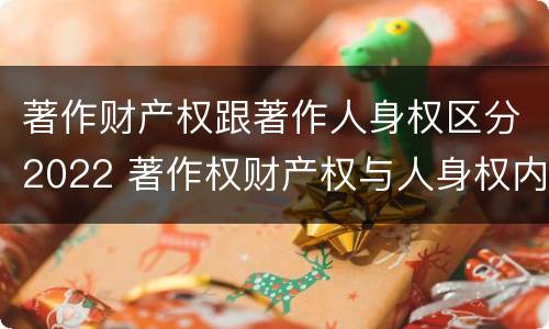 著作财产权跟著作人身权区分2022 著作权财产权与人身权内容以及侵犯情形