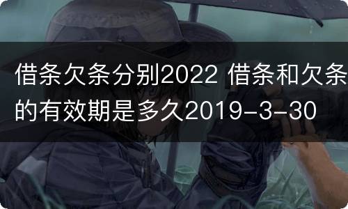 借条欠条分别2022 借条和欠条的有效期是多久2019-3-30