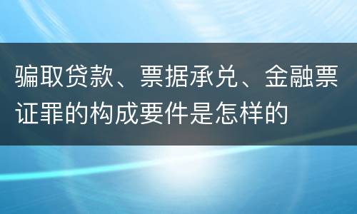 骗取贷款、票据承兑、金融票证罪的构成要件是怎样的