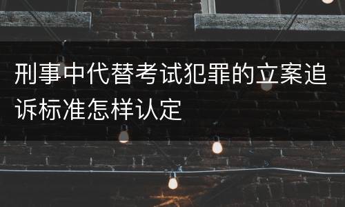 刑事中代替考试犯罪的立案追诉标准怎样认定