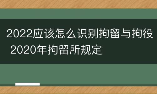 2022应该怎么识别拘留与拘役 2020年拘留所规定