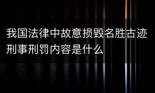 我国法律中故意损毁名胜古迹刑事刑罚内容是什么